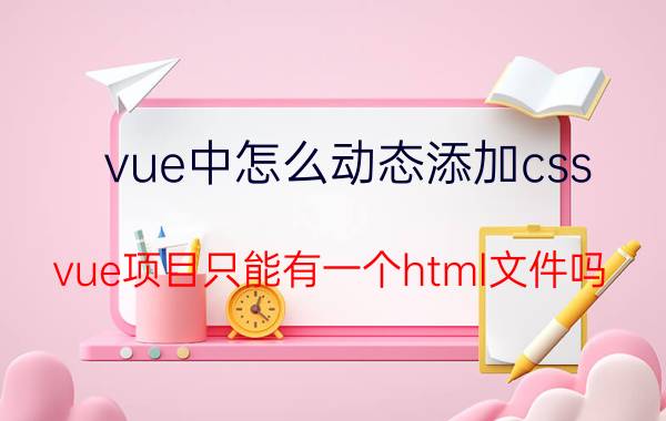 vue中怎么动态添加css vue项目只能有一个html文件吗？